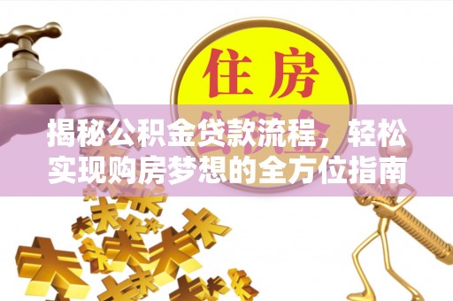 宁国揭秘公积金贷款流程，轻松实现购房梦想的全方位指南