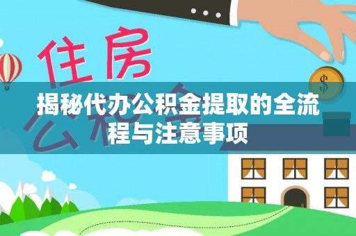 宁国揭秘代办公积金提取的全流程与注意事项