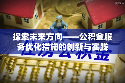 宁国探索未来方向——公积金服务优化措施的创新与实践