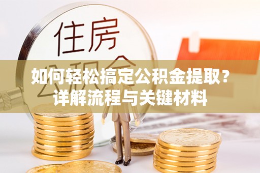 宁国如何轻松搞定公积金提取？详解流程与关键材料