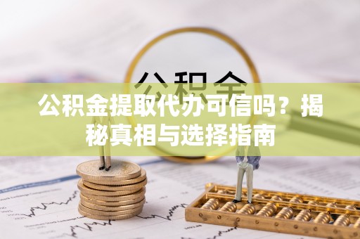 宁国公积金提取代办可信吗？揭秘真相与选择指南