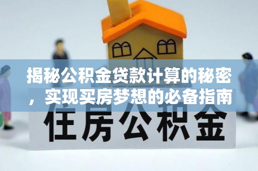 宁国揭秘公积金贷款计算的秘密，实现买房梦想的必备指南