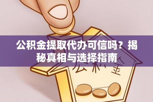 宁国公积金提取代办可信吗？揭秘真相与选择指南
