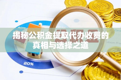 宁国揭秘公积金提取代办收费的真相与选择之道