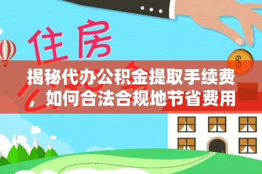 宁国揭秘代办公积金提取手续费，如何合法合规地节省费用