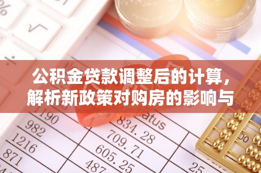 宁国公积金贷款调整后的计算，解析新政策对购房的影响与应对策略