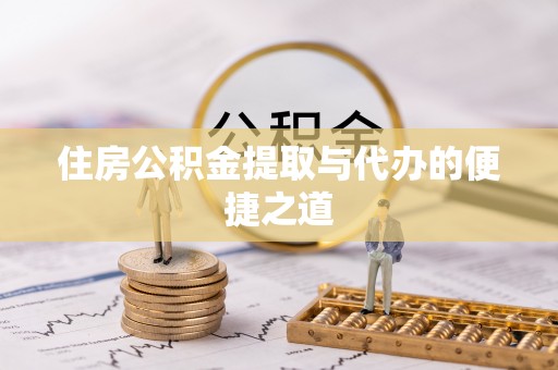 宁国住房公积金提取与代办的便捷之道