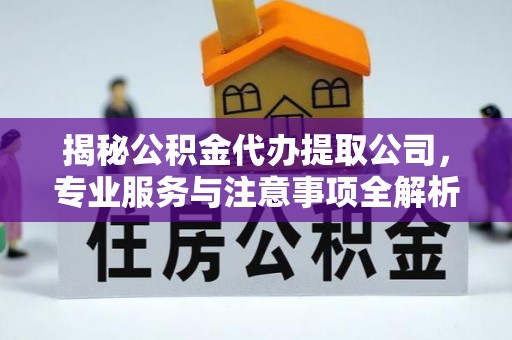 宁国揭秘公积金代办提取公司，专业服务与注意事项全解析