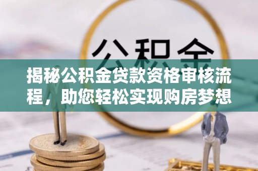 宁国揭秘公积金贷款资格审核流程，助您轻松实现购房梦想