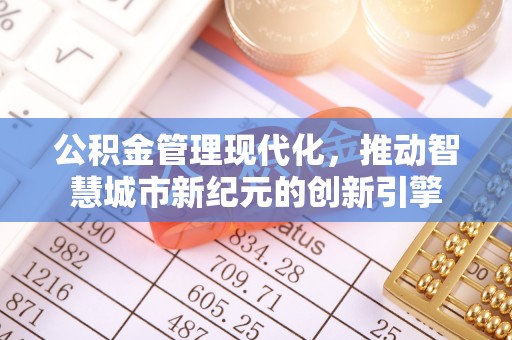 宁国公积金管理现代化，推动智慧城市新纪元的创新引擎