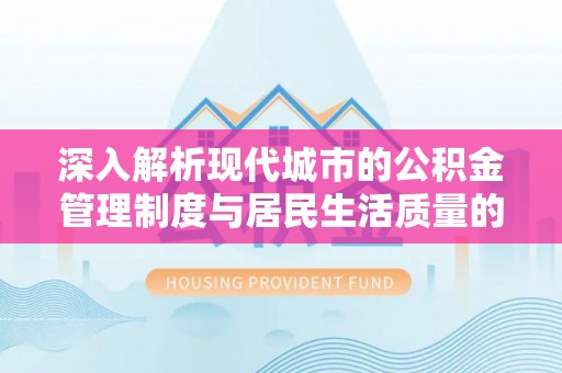宁国深入解析现代城市的公积金管理制度与居民生活质量的提升