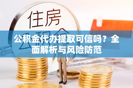 宁国公积金代办提取可信吗？全面解析与风险防范