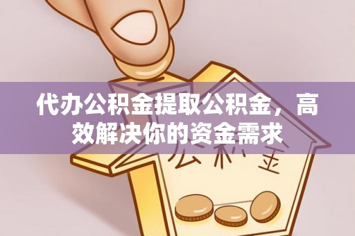 宁国代办公积金提取公积金，高效解决你的资金需求