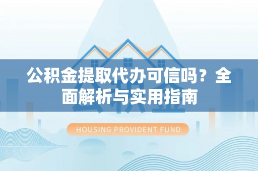 宁国公积金提取代办可信吗？全面解析与实用指南