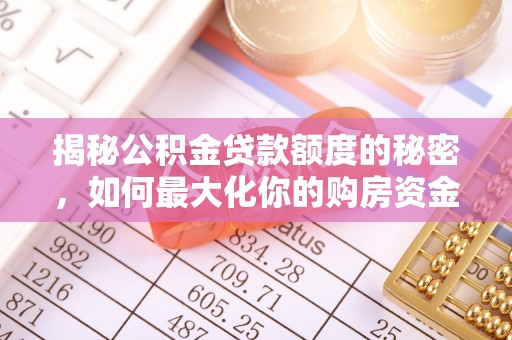 宁国揭秘公积金贷款额度的秘密，如何最大化你的购房资金