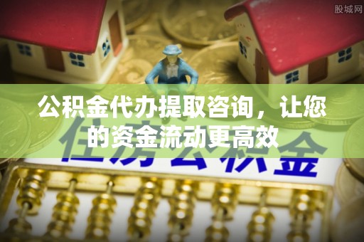 宁国公积金代办提取咨询，让您的资金流动更高效