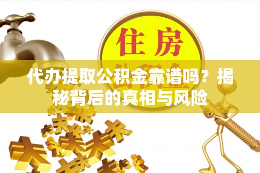 宁国代办提取公积金靠谱吗？揭秘背后的真相与风险