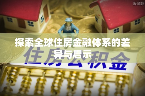 宁国探索全球住房金融体系的差异与启示
