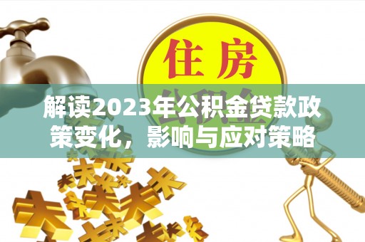 宁国解读2023年公积金贷款政策变化，影响与应对策略