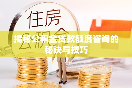 宁国揭秘公积金贷款额度咨询的秘诀与技巧