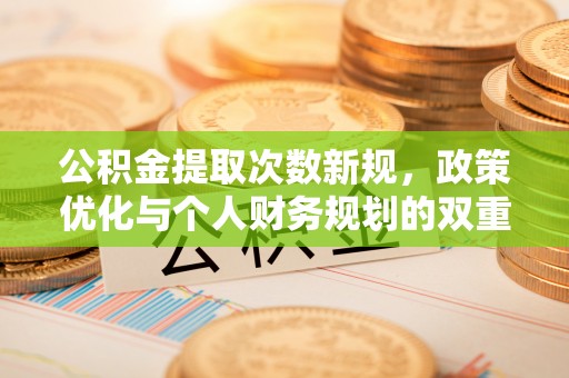 宁国公积金提取次数新规，政策优化与个人财务规划的双重考量