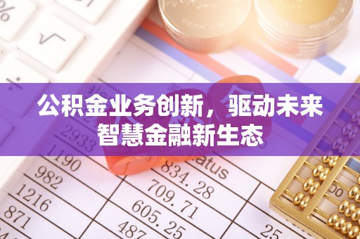 宁国公积金业务创新，驱动未来智慧金融新生态
