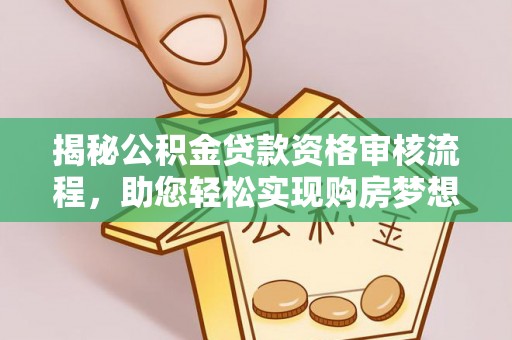 宁国揭秘公积金贷款资格审核流程，助您轻松实现购房梦想
