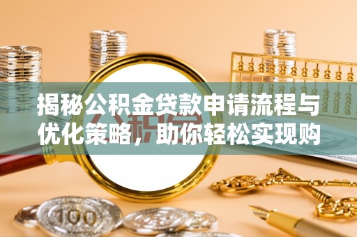 宁国揭秘公积金贷款申请流程与优化策略，助你轻松实现购房梦想