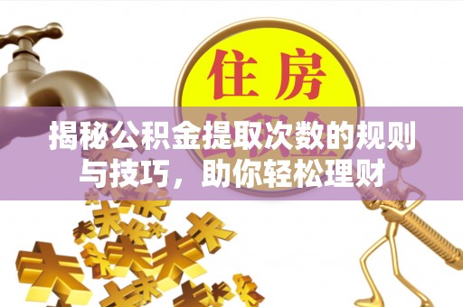 宁国揭秘公积金提取次数的规则与技巧，助你轻松理财