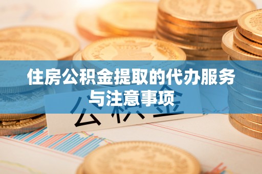 宁国住房公积金提取的代办服务与注意事项