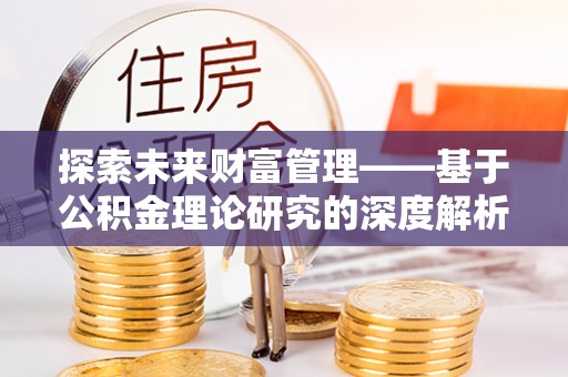 宁国探索未来财富管理——基于公积金理论研究的深度解析