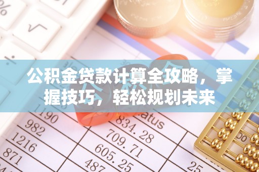 宁国公积金贷款计算全攻略，掌握技巧，轻松规划未来