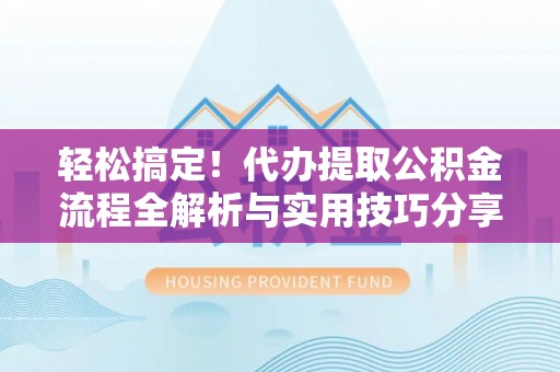 宁国轻松搞定！代办提取公积金流程全解析与实用技巧分享