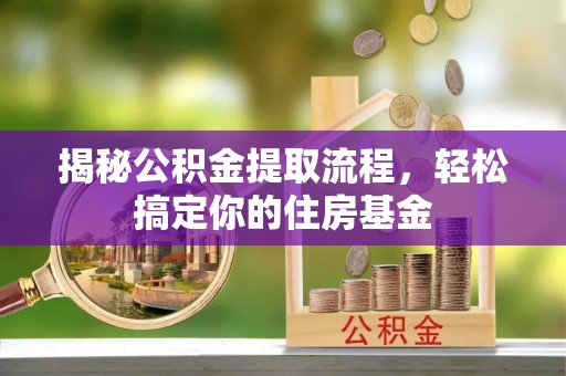 宁国揭秘公积金提取流程，轻松搞定你的住房基金