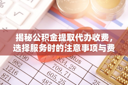 宁国揭秘公积金提取代办收费，选择服务时的注意事项与费用真相