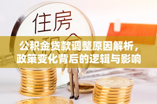 宁国公积金贷款调整原因解析，政策变化背后的逻辑与影响
