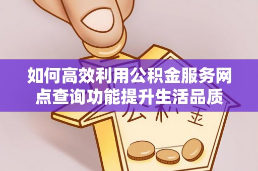 宁国如何高效利用公积金服务网点查询功能提升生活品质