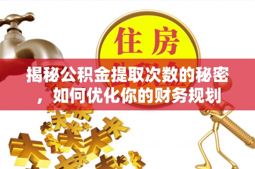 宁国揭秘公积金提取次数的秘密，如何优化你的财务规划