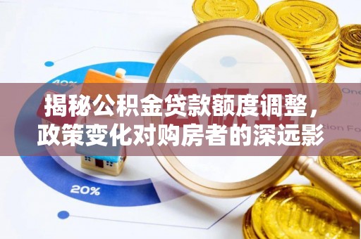 宁国揭秘公积金贷款额度调整，政策变化对购房者的深远影响