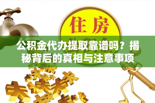 宁国公积金代办提取靠谱吗？揭秘背后的真相与注意事项