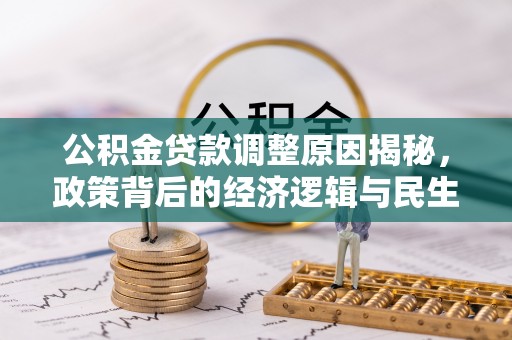 宁国公积金贷款调整原因揭秘，政策背后的经济逻辑与民生考量