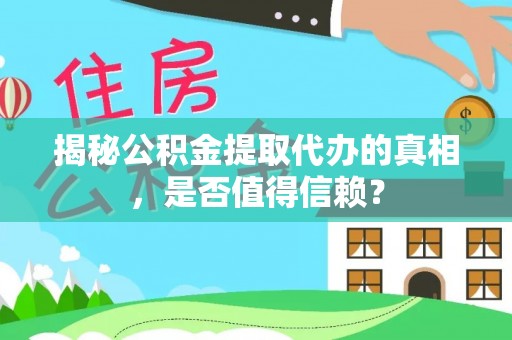 宁国揭秘公积金提取代办的真相，是否值得信赖？