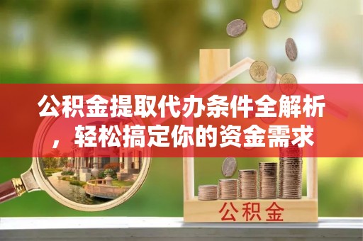 宁国公积金提取代办条件全解析，轻松搞定你的资金需求