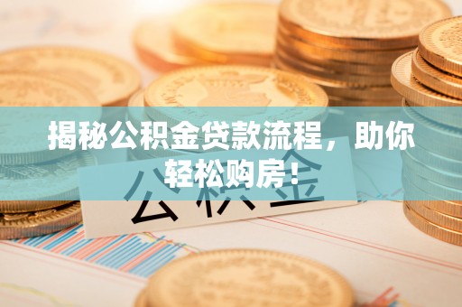 宁国揭秘公积金贷款流程，助你轻松购房！