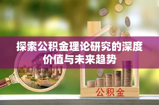 宁国探索公积金理论研究的深度价值与未来趋势