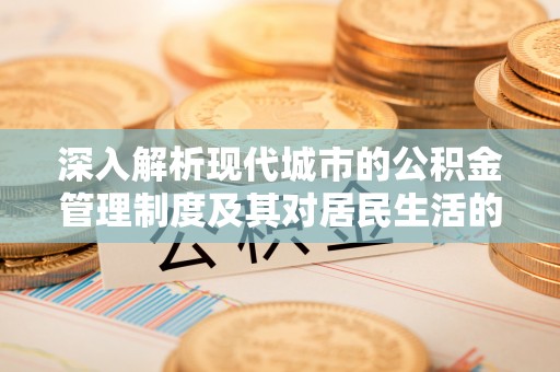 宁国深入解析现代城市的公积金管理制度及其对居民生活的影响