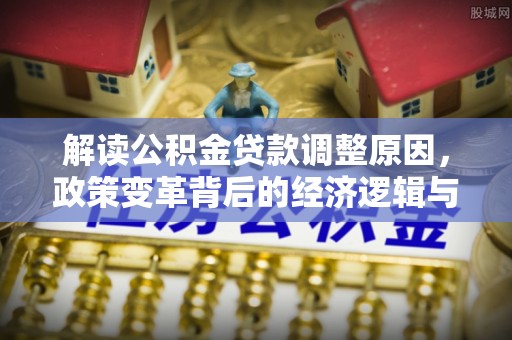 宁国解读公积金贷款调整原因，政策变革背后的经济逻辑与民生影响